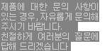 문의 사항이있는 경우,  친절히 답해 드리겠습니다